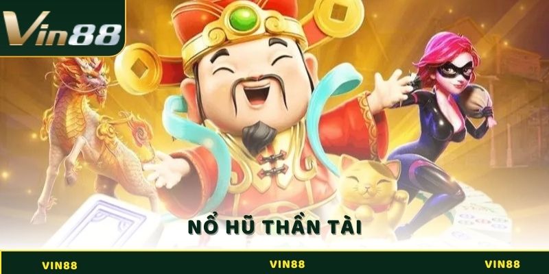 Nổ Hũ Thần Tài - Cơ Hội Đổi Đời Với Bộ Môn Hấp Dẫn Tại Vin88 3 Nổ hũ Thần Tài